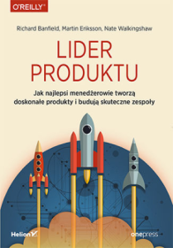Lider produktu. Jak najlepsi menedżerowie tworzą doskonałe produkty i budują skuteczne zespoły.