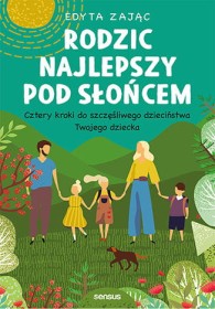 Rodzic najlepszy pod słońcem. Cztery kroki do szczęśliwego dzieciństwa Twojego dziecka.