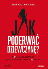 Jak poderwać dziewczynę. Poznaj tajemnice uwodzenia, flirtu i podrywu wyd.2
