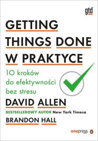 Getting Things Done w praktyce. 10 kroków do efektywności bez stresu.