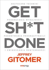 Get Sh*t Done. Skuteczne techniki podkręcania wydajności, pokonywania prokrastynacji i zwiększania rentowności.