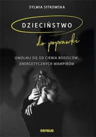 Dzieciństwo do poprawki. Uwolnij się od cienia rodziców