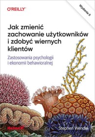 Jak zmienić zachowanie użytkowników i zdobyć wiernych klientów. Zastosowania psychologii i ekonomii behawioralnej.