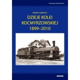 Dzieje Kolei Kocmyrzowskiej 1899-2010.Romantyzm lokalnych kol