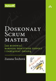 Doskonały Scrum master. Jak budować bardziej efektywne zespoły i zarządzać zmianą.