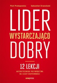 Lider wystarczająco dobry. 12 lekcji autentycznego przywództwa na czasy niepewności.