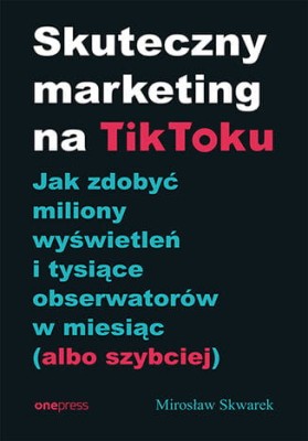 Skuteczny marketing na TikToku. Jak zdobyć miliony wyświetleń i tysiące obserwatorów w miesiąc (albo szybciej).jpg