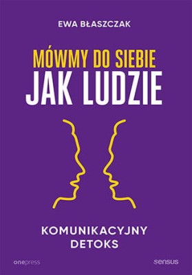 Mówmy do siebie jak ludzie. Komunikacyjny detoks.jpg