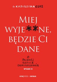 Miej wyje**ne, będzie Ci dane. O trudnej sztuce odpuszczania. Wydanie II