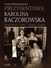 Prezydentowa Karolina Kaczorowska. Stanisławów. Sybir. Afryka. Londyn.