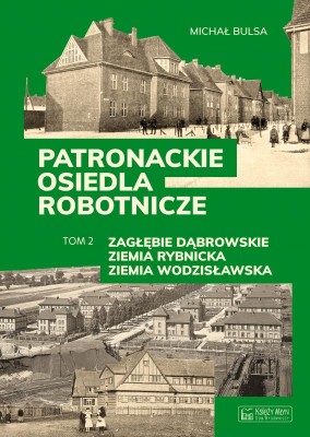 Patronackie osiedla robotnicze - cz. 2  Zagłębie Dąbrowskie, Ziemia Rybnicka, Ziemia Wodzisławska.jpg