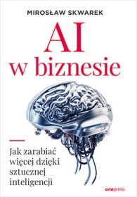 AI w biznesie.Jak zarabiać więcej dzięki sztucznej inteligencji.