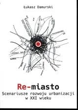 Re-miasto. Scenariusz rozwoju urbanizacji w XXI wieku.