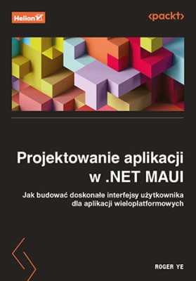 Projektowanie aplikacji w .NET MAUI. Jak budować doskonałe interfejsy użytkownika dla aplikacji wieloplatformowych.jpg