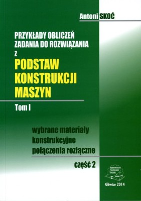 Przykłady obliczeń. Zadania do rozwiązania z podstaw konstrukcji maszyn. Tom I. Część 2. Wybrane materiały konstrukcyjne. Połączenia rozłączne.jpg
