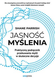 Jasność myślenia. Praktyczny podręcznik przekuwania myśli w skuteczne decyzje.