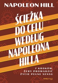 Ścieżka do celu według Napoleona Hilla. 7 kroków, żeby prowadzić życie pełne sensu.
