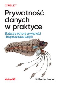 Prywatność danych w praktyce. Skuteczna ochrona prywatności i bezpieczeństwa danych.