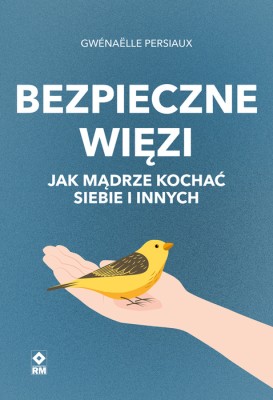 Bezpieczne więzi. Jak mądrze kochać siebie i innych .jpg