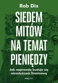 Siedem mitów na temat pieniędzy. Jak naprawdę buduje się niezależność finansową.