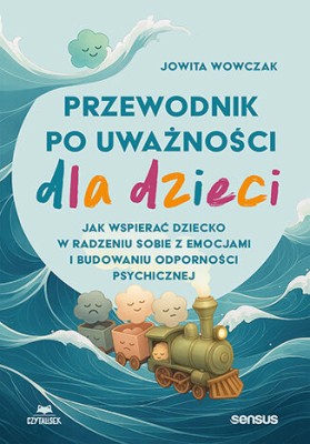 Przewodnik po uważności dla dzieci. Jak wspierać dziecko w radzeniu sobie z emocjami i budowaniu odporności psychicznej.jpg