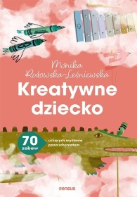 Kreatywne dziecko 70 zabaw uczących myślenia poza schematem.