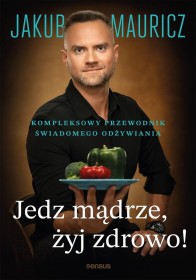 Jedz mądrze żyj zdrowo! Kompleksowy przewodnik świadomego odż