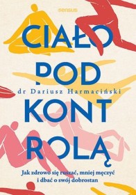 Ciało pod kontrolą. Jak zdrowo się ruszać, mniej się męczyć i