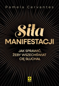 Siła manifestacji. Jak sprawić żeby wszechświat Cię słuchał.