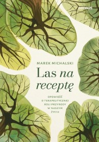 Las na receptę. Opowieść o terapeutycznej roli przyrody w naszym życiu.