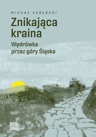 Znikająca kraina. Wędrówka przez góry Ślaska.