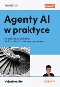 Agenty AI w praktyce. Projektowanie, wdrażanie i skalowanie 