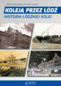 Koleją przez Łódź. Historia łódzkiej kolei..