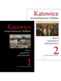 Katowice oczami Niemców i Polaków.Relacje.  Wspomnienia. Obrazy. tom 1 i 2.